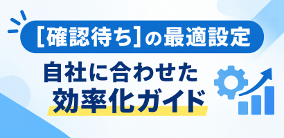 [確認待ち]の最適設定 ～自社に合わせた効率化ガイド～